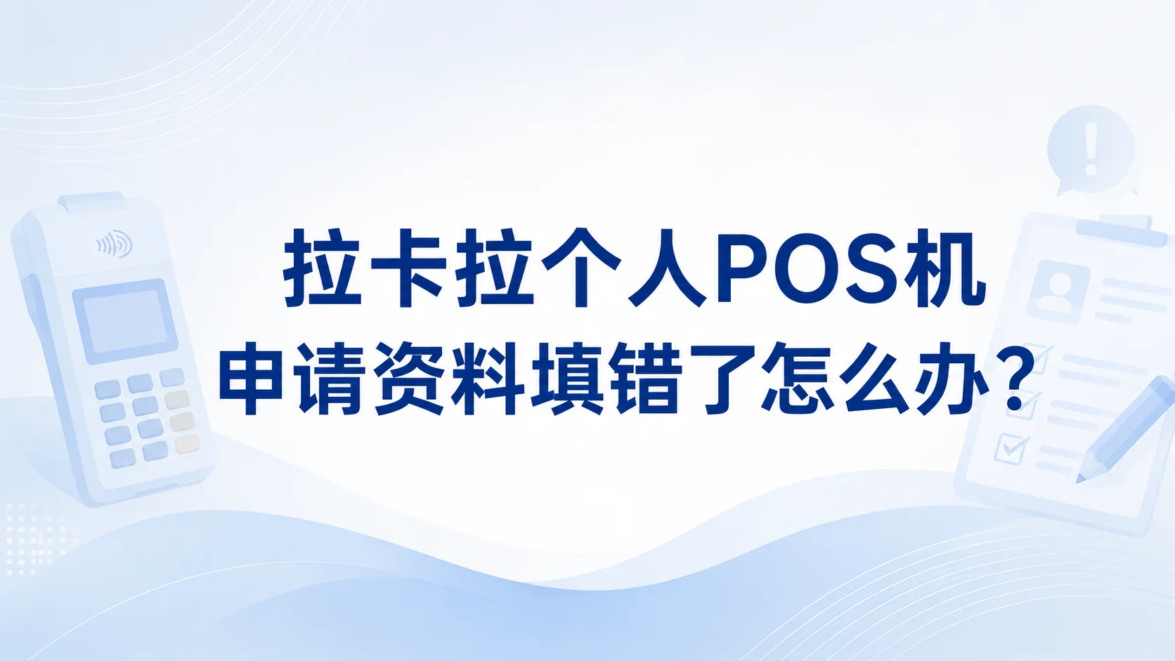 拉卡拉个人 POS 机申请资料填错了怎么办？